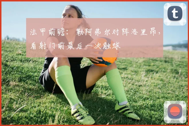 法甲前瞻:勒阿弗尔对阵洛里昂,看射门前最后一次触球