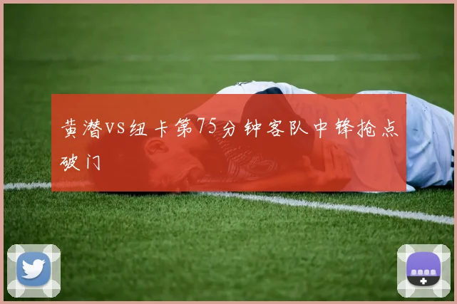 黄潜vs纽卡第75分钟客队中锋抢点破门