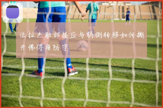 法拉杰肋部接应与弱侧转移如何撕开佛得角防守