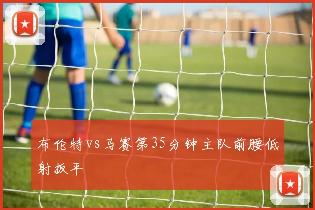 布伦特vs马赛第35分钟主队前腰低射扳平